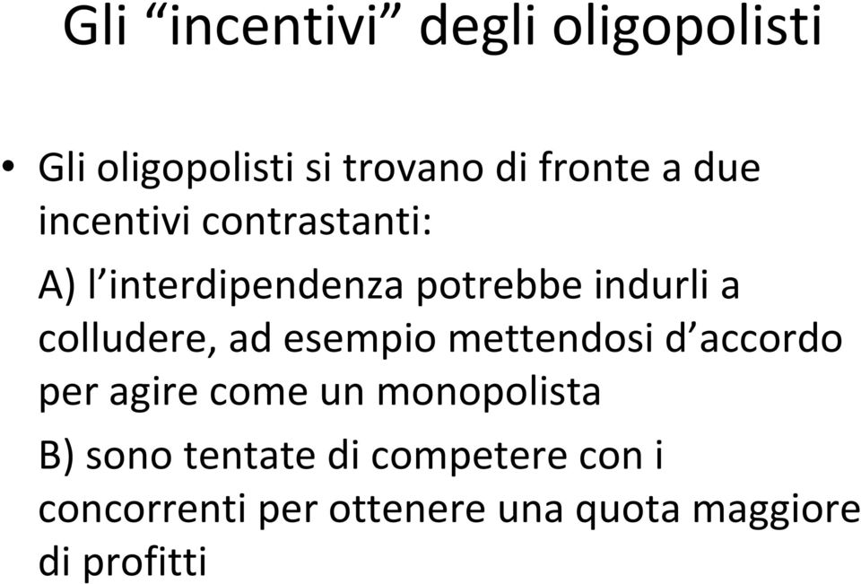 colludere, ad esempio mettendosi d accordo per agire come un monopolista B)