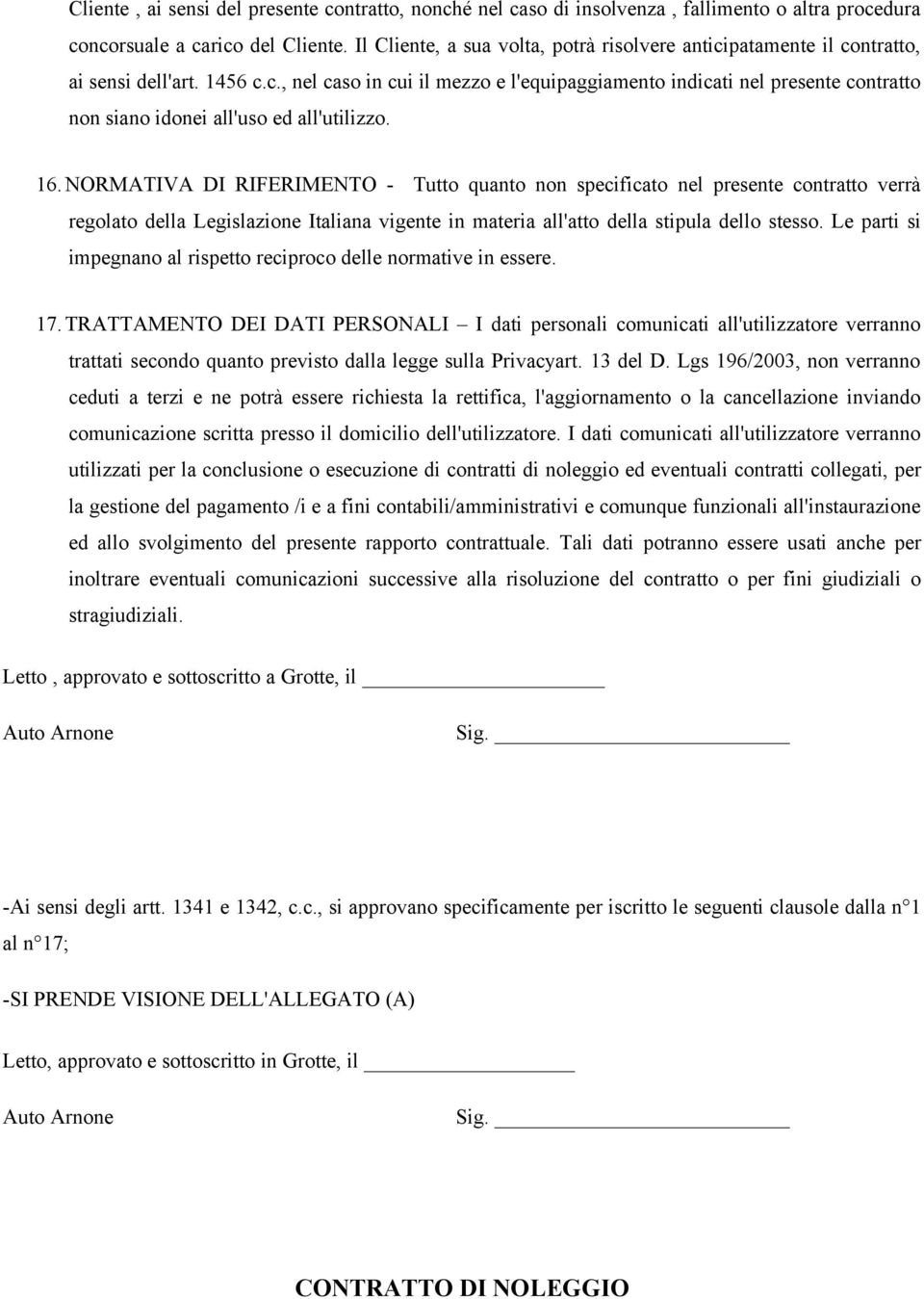 16. NORMATIVA DI RIFERIMENTO - Tutto quanto non specificato nel presente contratto verrà regolato della Legislazione Italiana vigente in materia all'atto della stipula dello stesso.