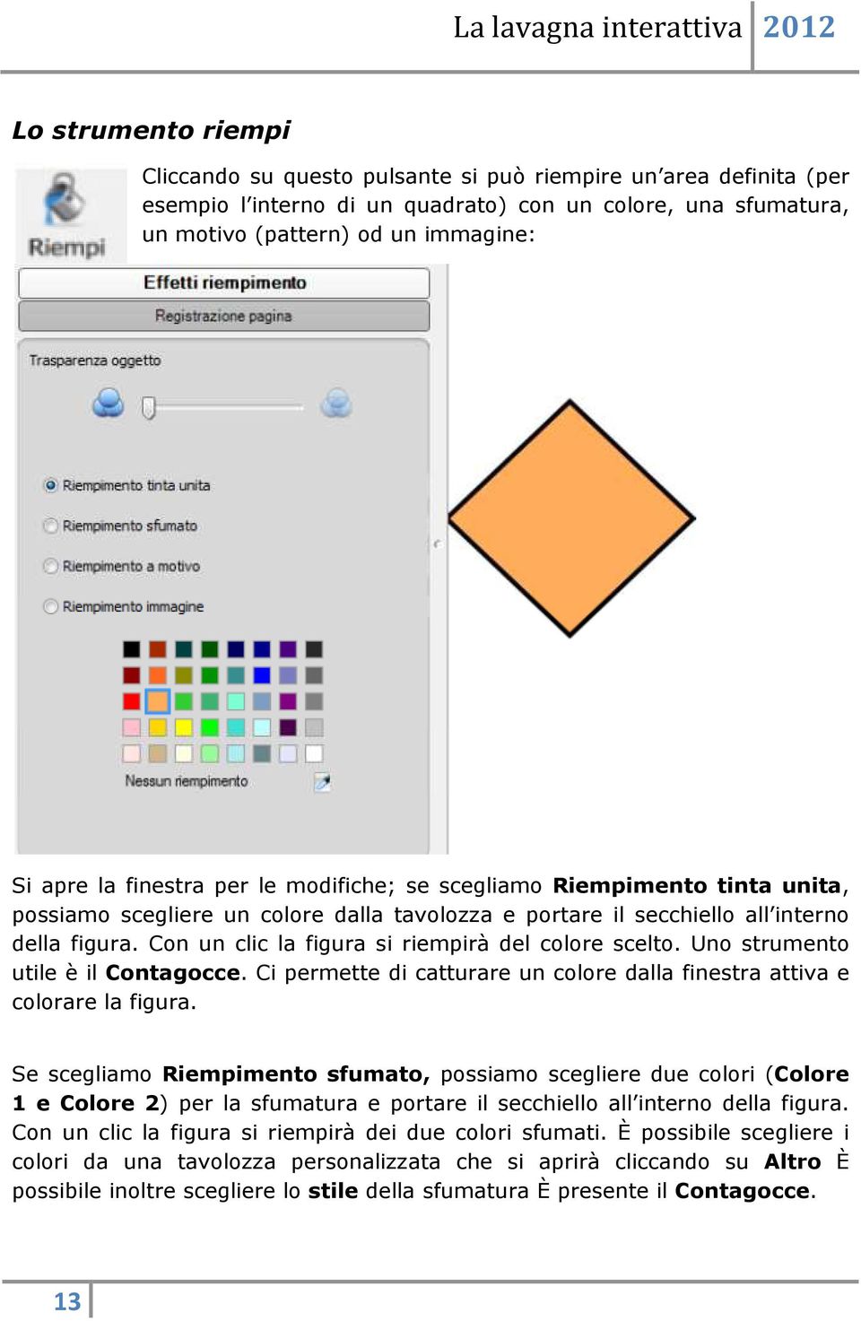 Con un clic la figura si riempirà del colore scelto. Uno strumento utile è il Contagocce. Ci permette di catturare un colore dalla finestra attiva e colorare la figura.