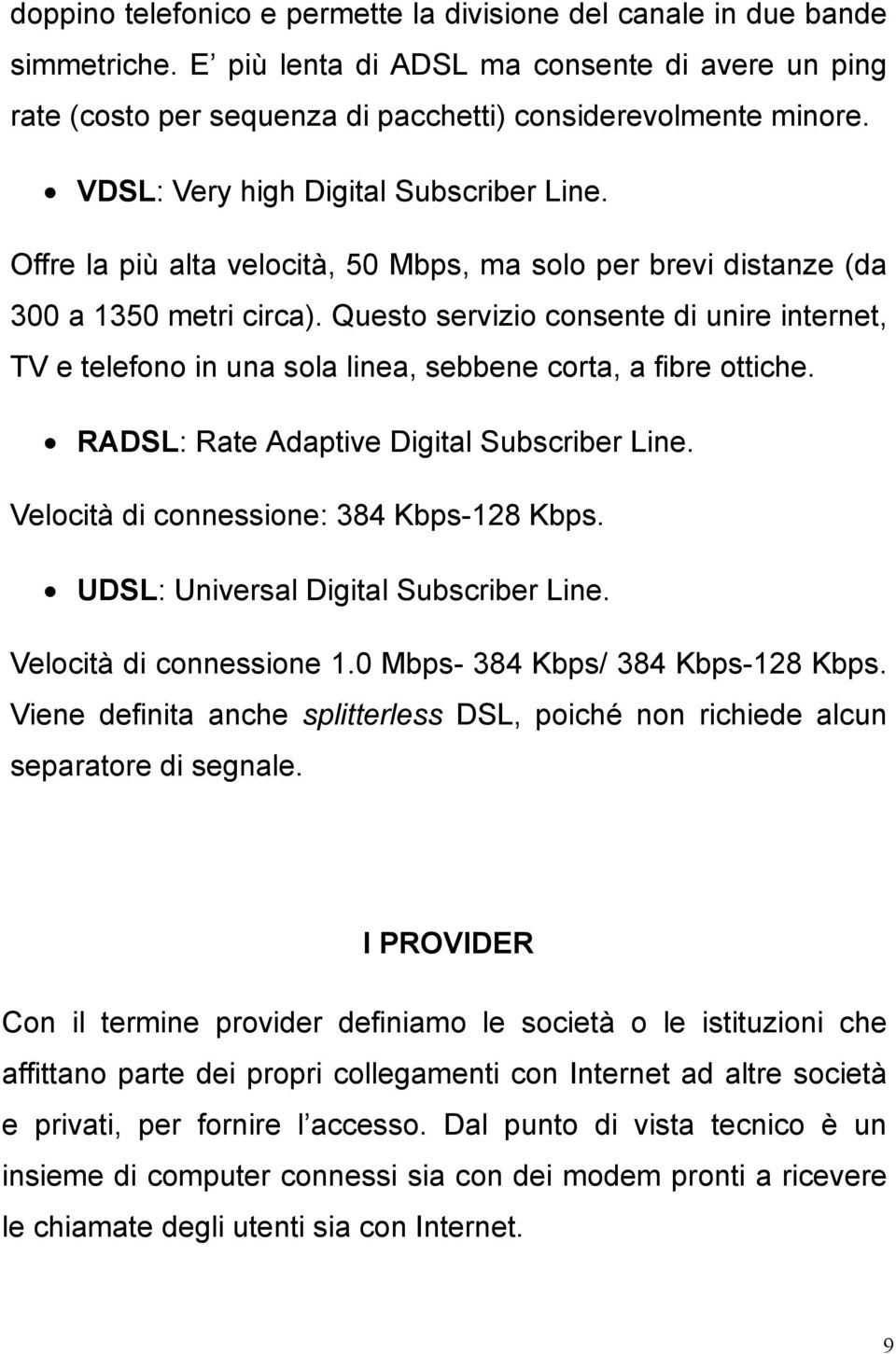 Questo servizio consente di unire internet, TV e telefono in una sola linea, sebbene corta, a fibre ottiche. RADSL: Rate Adaptive Digital Subscriber Line. Velocità di connessione: 384 Kbps-128 Kbps.