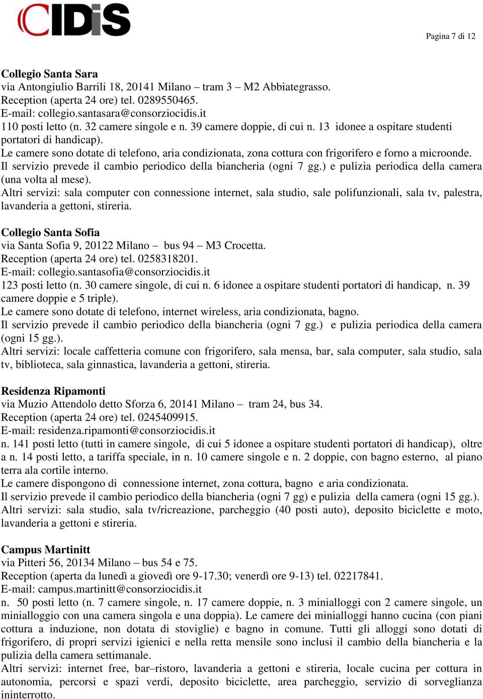 Le camere sono dotate di telefono, aria condizionata, zona cottura con frigorifero e forno a microonde. Il servizio prevede il cambio periodico della biancheria (ogni 7 gg.