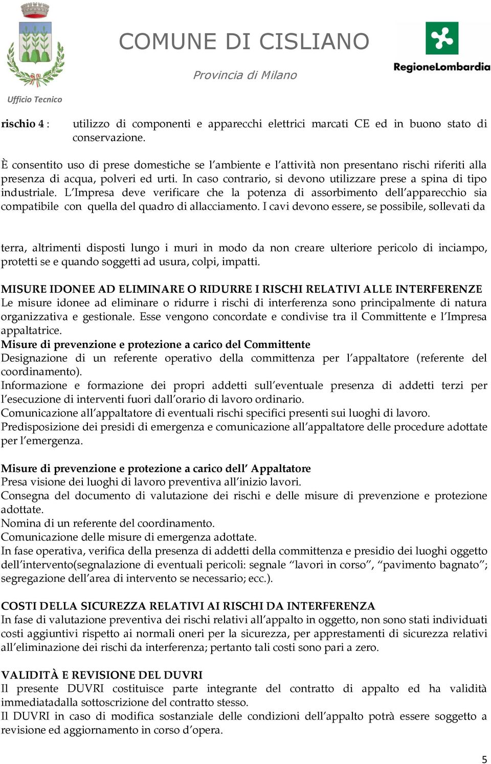 In caso contrario, si devono utilizzare prese a spina di tipo industriale.