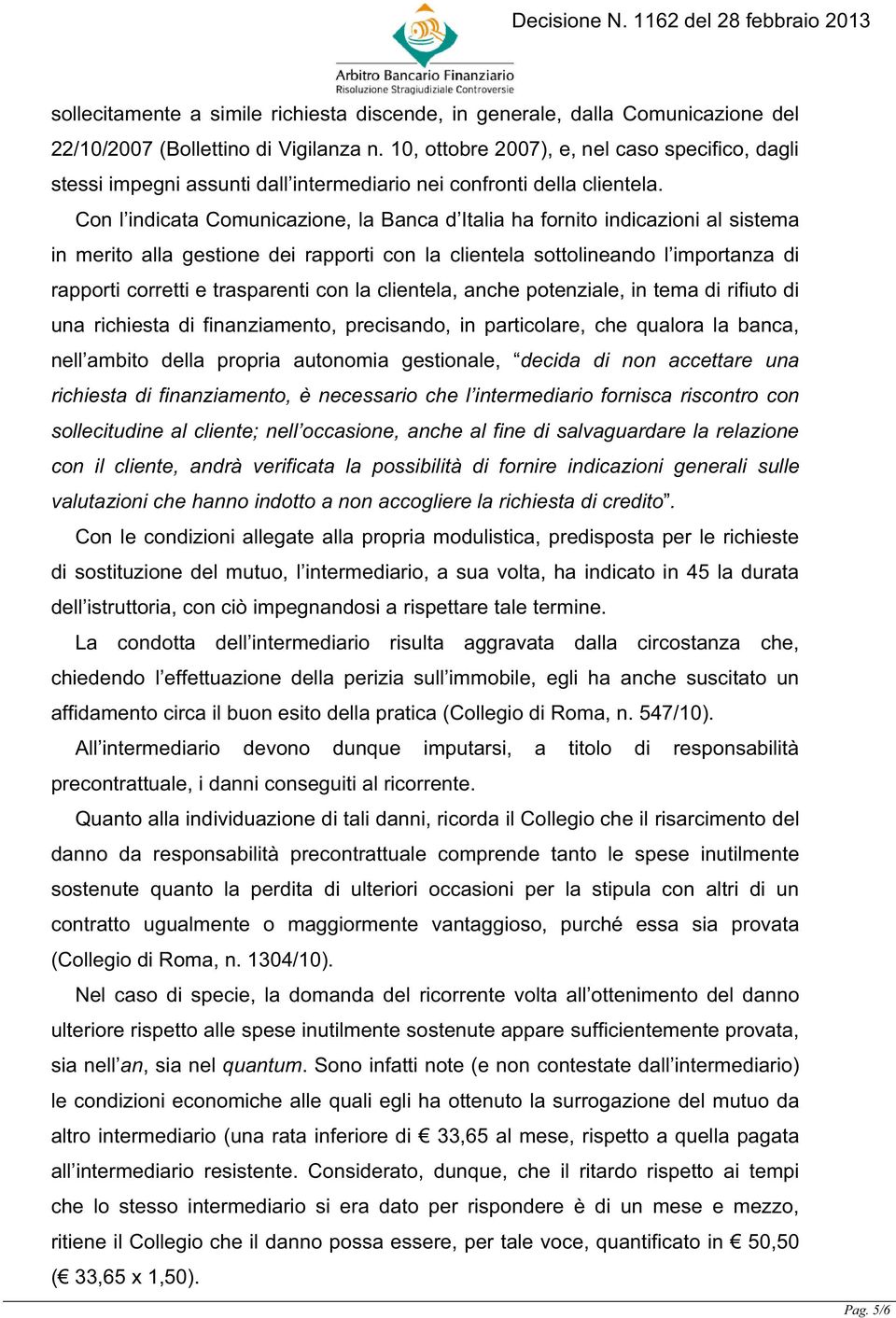 Con l indicata Comunicazione, la Banca d Italia ha fornito indicazioni al sistema in merito alla gestione dei rapporti con la clientela sottolineando l importanza di rapporti corretti e trasparenti