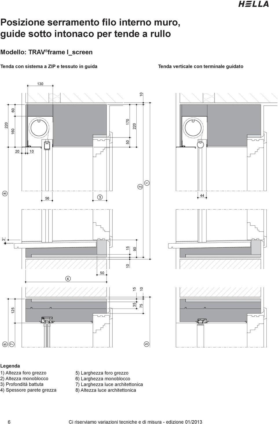 70 0 0 0 8 4 7 5 Legenda ) Altezza foro grezzo ) Altezza monoblocco ) Profondità battuta 4) Spessore parete