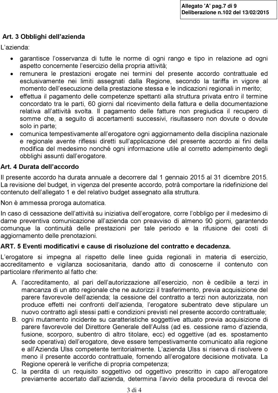 erogate nei termini del presente accordo contrattuale ed esclusivamente nei limiti assegnati dalla Regione, secondo la tariffa in vigore al momento dell esecuzione della prestazione stessa e le