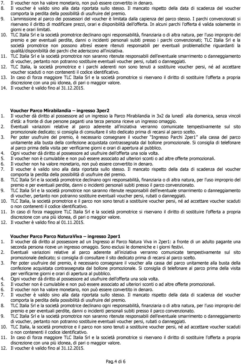 L ammissione al parco dei possessori del voucher è limitata dalla capienza del parco stesso. I parchi convenzionati si riservano il diritto di modificare prezzi, orari e disponibilità dell offerta.