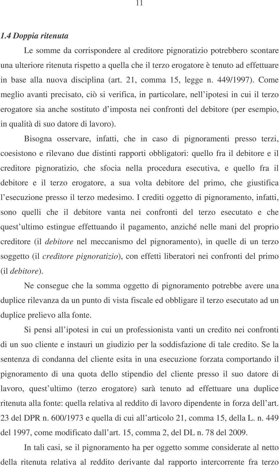 Come meglio avanti precisato, ciò si verifica, in particolare, nell ipotesi in cui il terzo erogatore sia anche sostituto d imposta nei confronti del debitore (per esempio, in qualità di suo datore