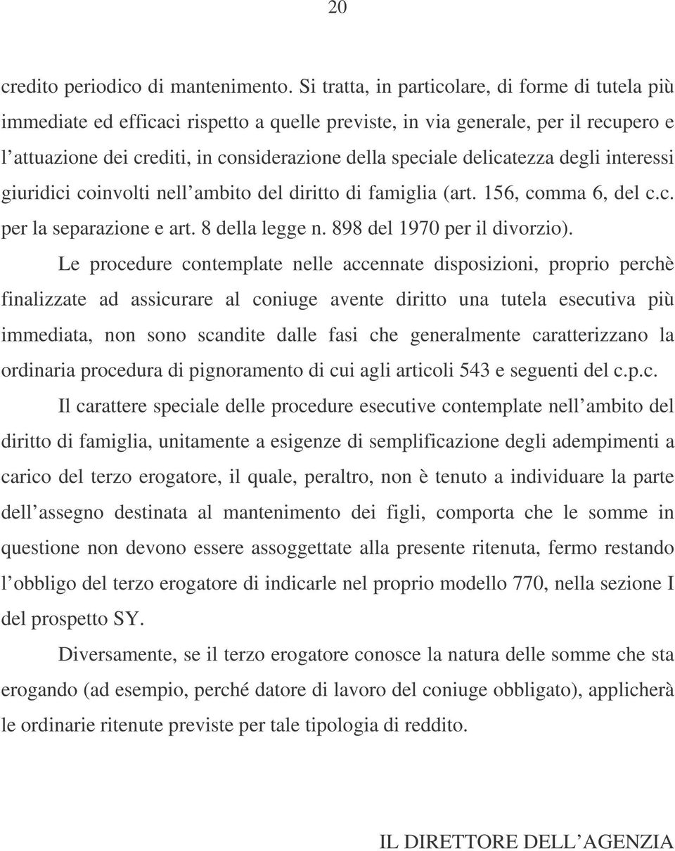 delicatezza degli interessi giuridici coinvolti nell ambito del diritto di famiglia (art. 156, comma 6, del c.c. per la separazione e art. 8 della legge n. 898 del 1970 per il divorzio).