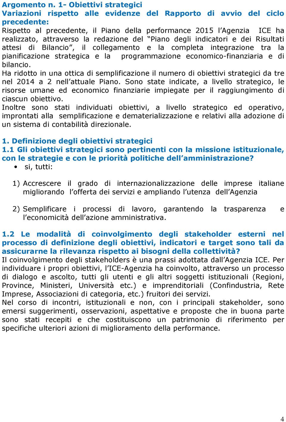 la redazione del Piano degli indicatori e dei Risultati attesi di Bilancio, il collegamento e la completa integrazione tra la pianificazione strategica e la programmazione economico-finanziaria e di