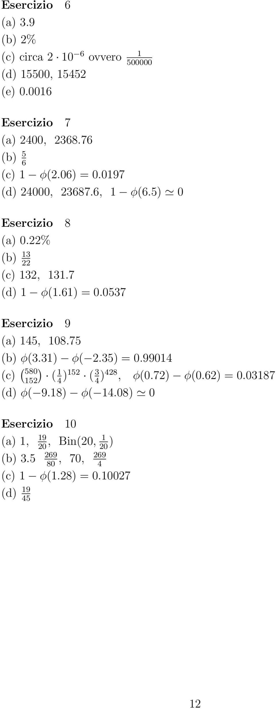 61) = 0.0537 Esercizio 9 (a) 145, 108.75 (b) φ(3.31) φ( 2.35) = 0.99014 (c) ( ) 580 152 ( 1 4 )152 ( 3 4 )428, φ(0.72) φ(0.
