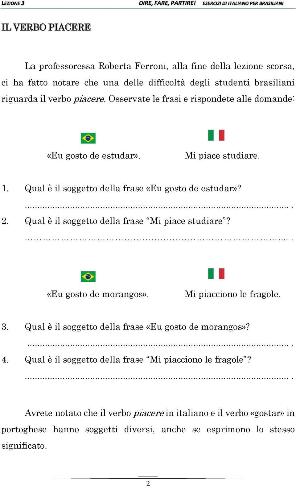 Qual è il soggetto della frase Mi piace studiare?.... «Eu gosto de morangos». Mi piacciono le fragole. 3. Qual è il soggetto della frase «Eu gosto de morangos»?.... 4.