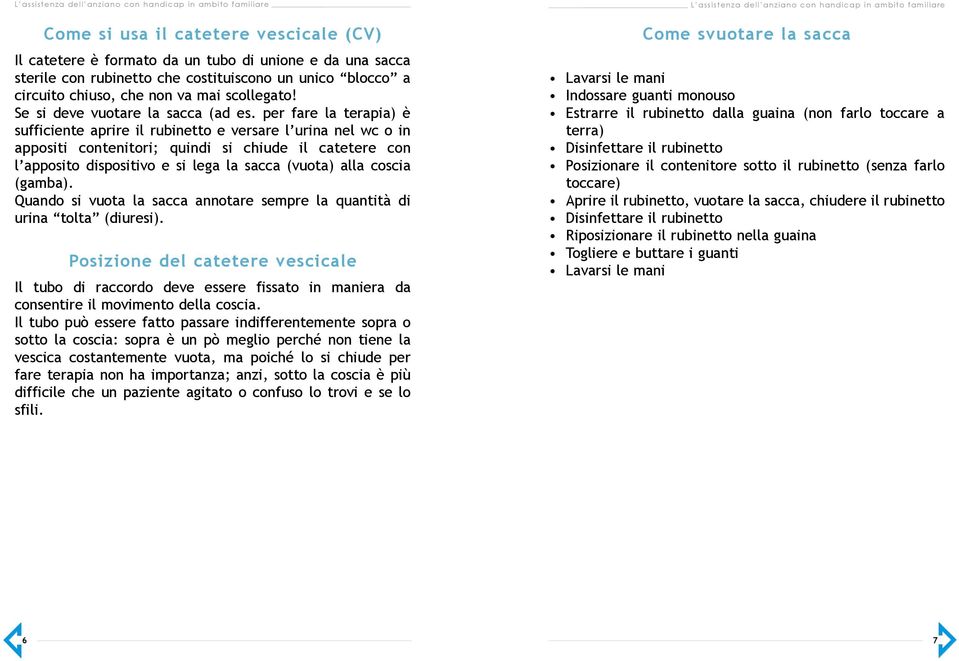 per fare la terapia) è sufficiente aprire il rubinetto e versare l urina nel wc o in appositi contenitori; quindi si chiude il catetere con l apposito dispositivo e si lega la sacca (vuota) alla