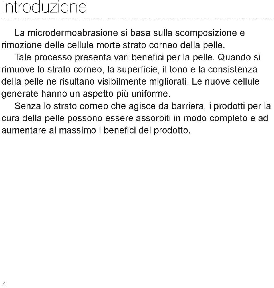 Quando si rimuove lo strato corneo, la superficie, il tono e la consistenza della pelle ne risultano visibilmente migliorati.