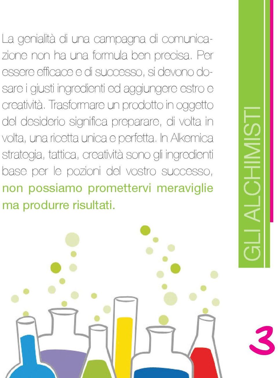 Trasformare un prodotto in oggetto del desiderio significa preparare, di volta in volta, una ricetta unica e perfetta.