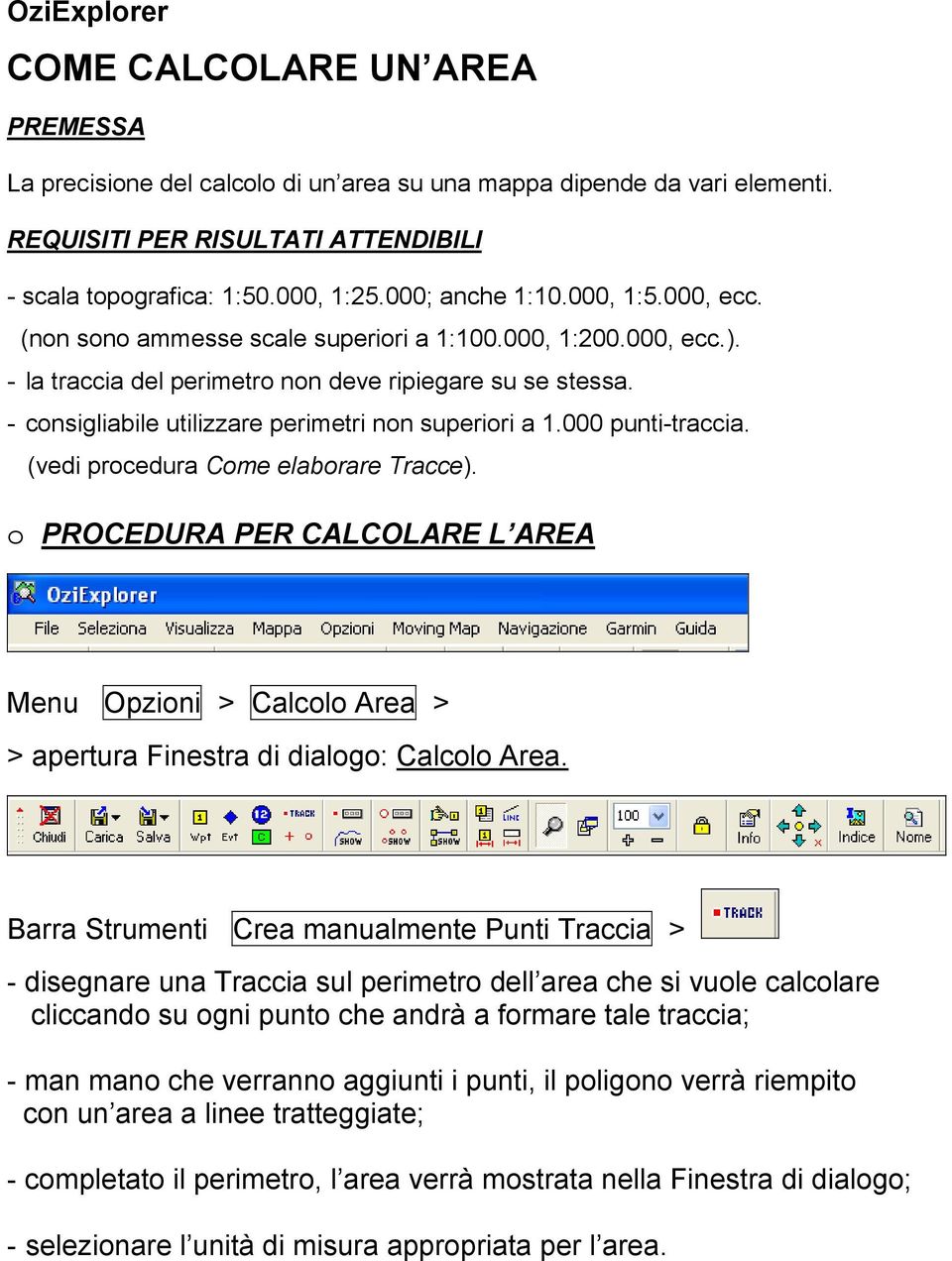 000 punti-traccia. (vedi procedura Come elaborare Tracce). o PROCEDURA PER CALCOLARE L AREA Menu Opzioni > Calcolo Area > > apertura Finestra di dialogo: Calcolo Area.