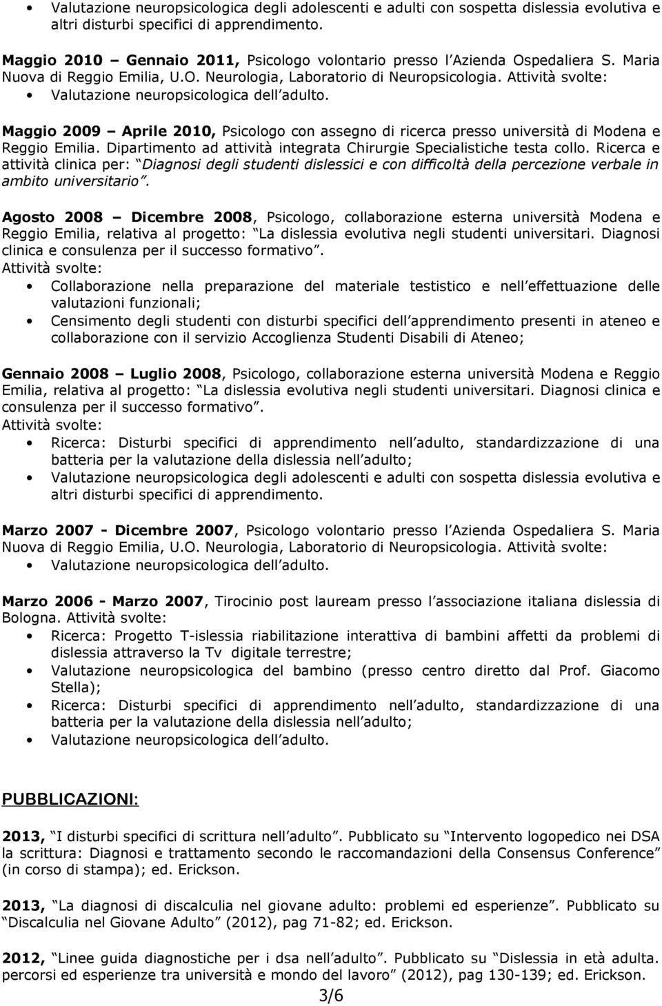 Attività svolte: Valutazione neuropsicologica dell adulto. Maggio 2009 Aprile 2010, Psicologo con assegno di ricerca presso università di Modena e Reggio Emilia.