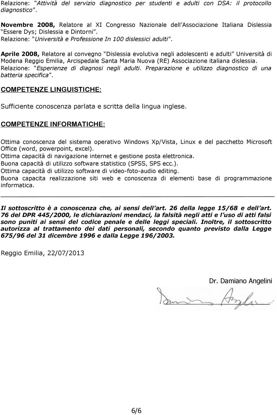 Aprile 2008, Relatore al convegno Dislessia evolutiva negli adolescenti e adulti Università di Modena Reggio Emilia, Arcispedale Santa Maria Nuova (RE) Associazione italiana dislessia.