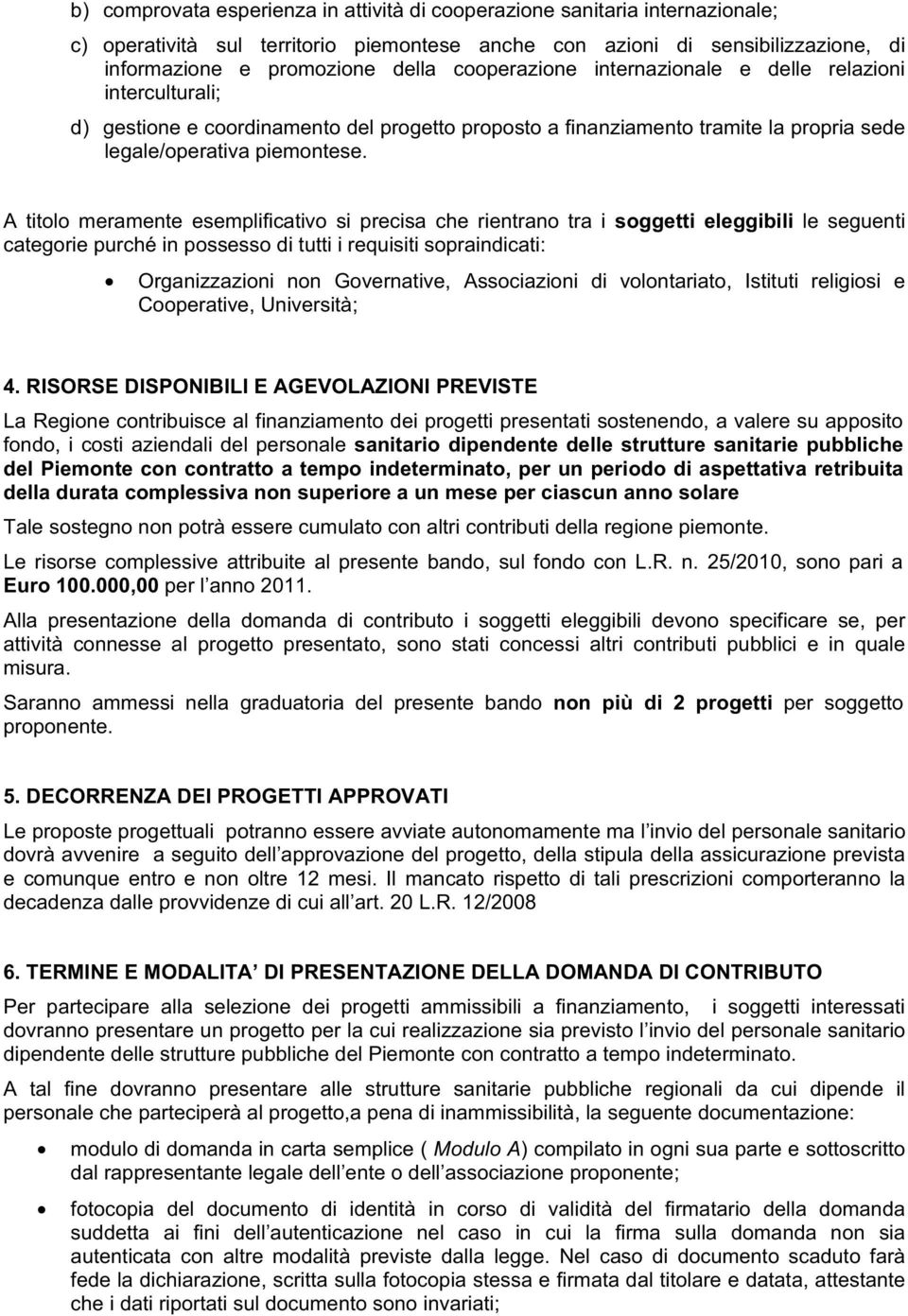 A titolo meramente esemplificativo si precisa che rientrano tra i soggetti eleggibili le seguenti categorie purché in possesso di tutti i requisiti sopraindicati: Organizzazioni non Governative,