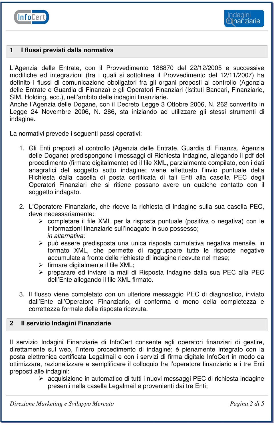 Finanziarie, SIM, Holding, ecc.), nell ambito delle indagini finanziarie. Anche l Agenzia delle Dogane, con il Decreto Legge 3 Ottobre 2006, N. 262 convertito in Legge 24 Novembre 2006, N.