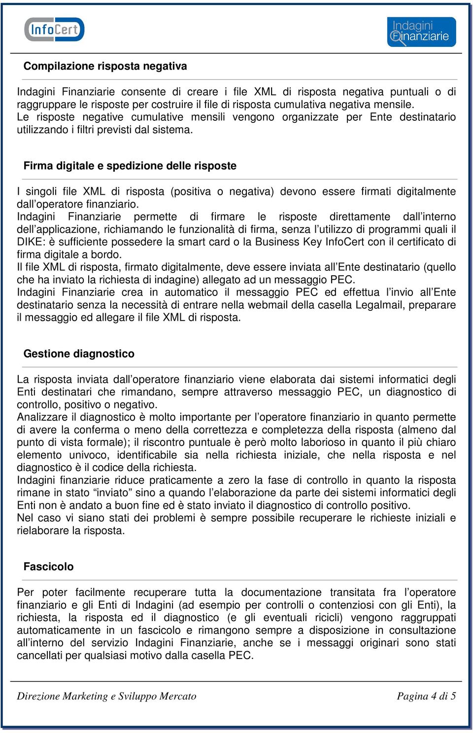 Firma digitale e spedizione delle risposte I singoli file XML di risposta (positiva o negativa) devono essere firmati digitalmente dall operatore finanziario.