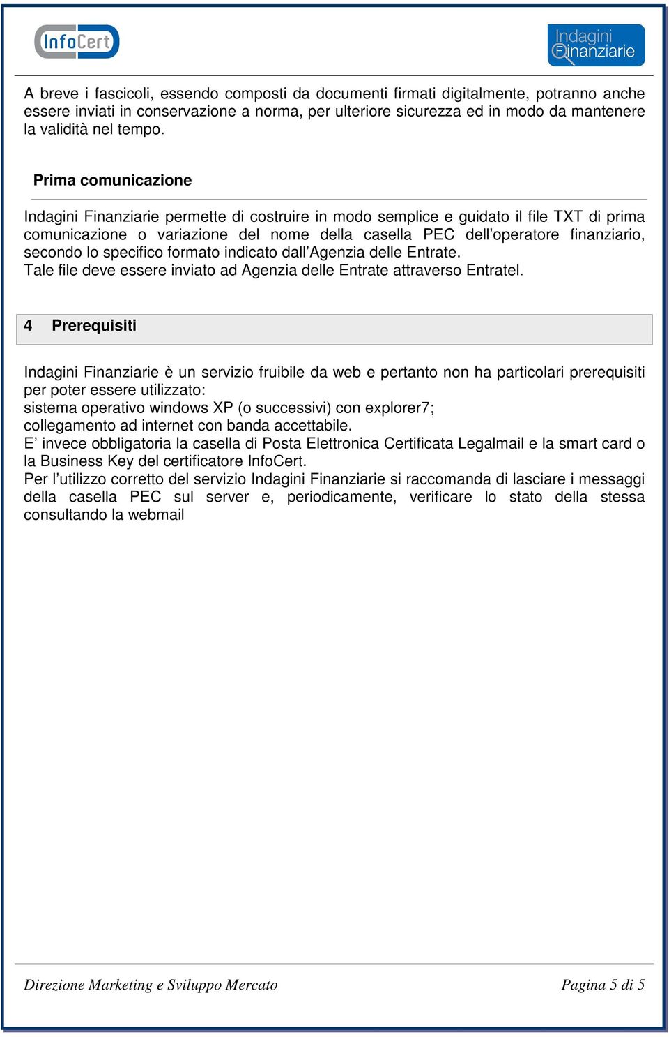 secondo lo specifico formato indicato dall Agenzia delle Entrate. Tale file deve essere inviato ad Agenzia delle Entrate attraverso Entratel.