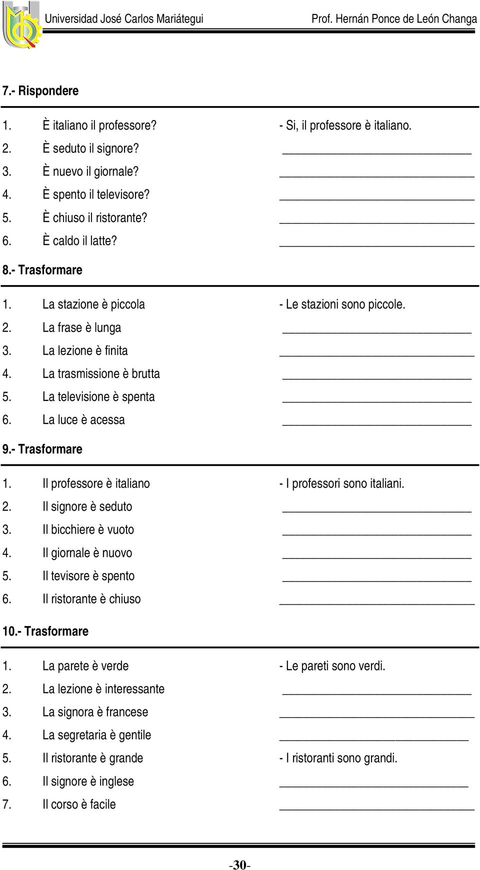 - Trasformare 1. Il professore è italiano - I professori sono italiani. 2. Il signore è seduto 3. Il bicchiere è vuoto 4. Il giornale è nuovo 5. Il tevisore è spento 6. Il ristorante è chiuso 10.