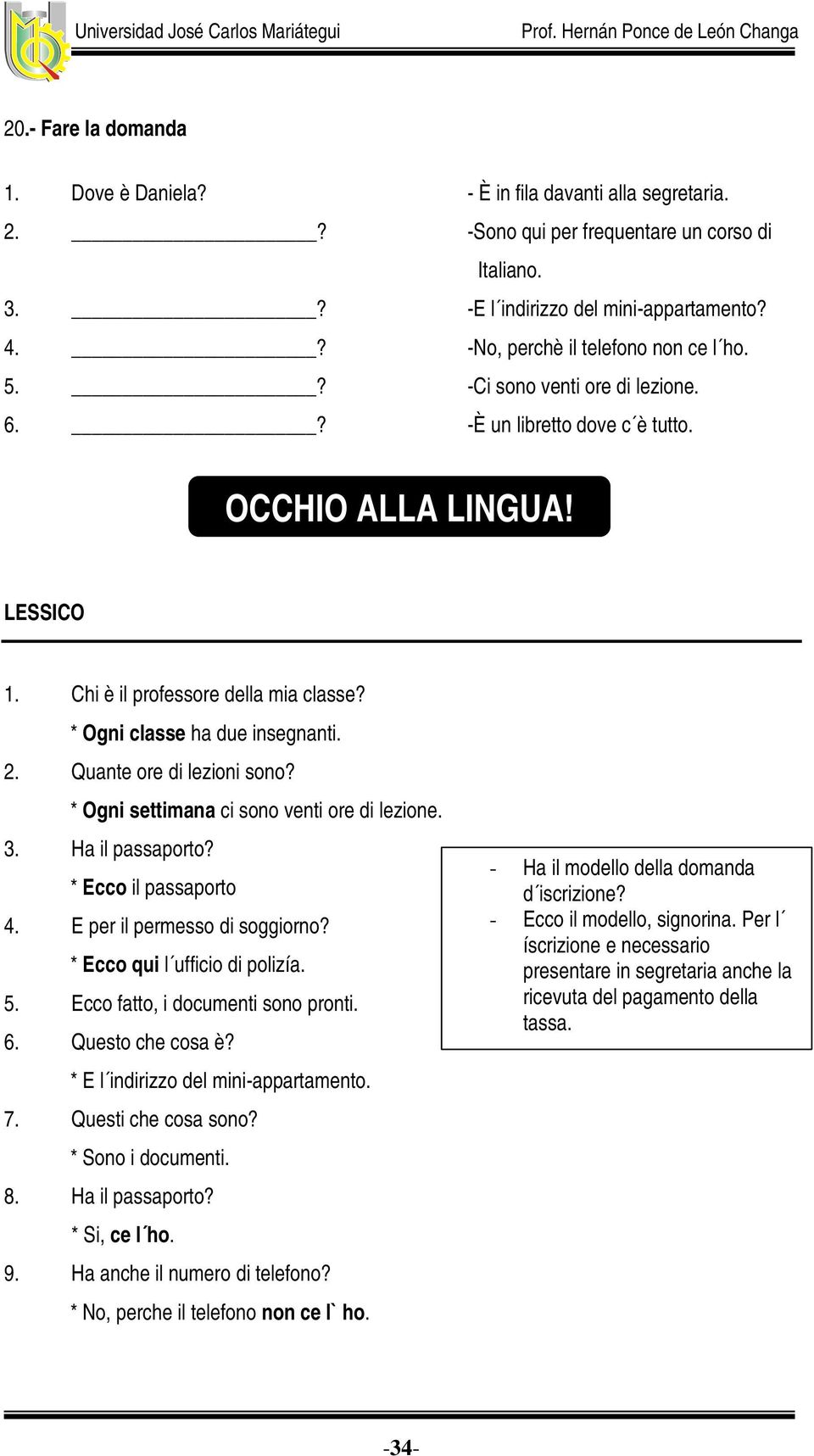 * Ogni classe ha due insegnanti. 2. Quante ore di lezioni sono? * Ogni settimana ci sono venti ore di lezione. 3. Ha il passaporto? * Ecco il passaporto 4. E per il permesso di soggiorno?