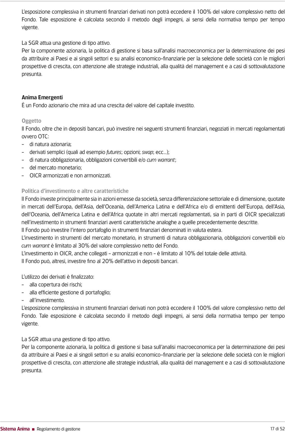 Per la componente azionaria, la politica di gestione si basa sull analisi macroeconomica per la determinazione dei pesi da attribuire ai Paesi e ai singoli settori e su analisi economico-finanziarie