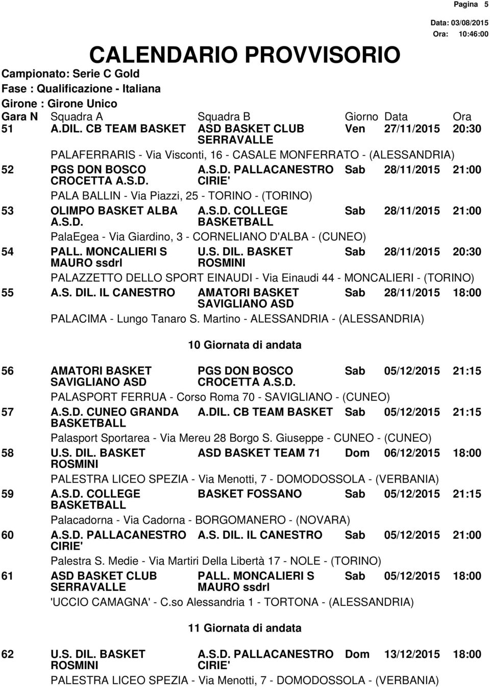 DIL. CB TEAM BASKET Sab 05/12/2015 21:15 58 U.S. DIL. BASKET ASD BASKET TEAM 71 Dom 06/12/2015 18:00 59 COLLEGE BASKET FOSSANO Sab 05/12/2015 21:15 60 PALLACANESTRO A.S. DIL. IL CANESTRO Sab 05/12/2015 21:00 61 ASD BASKET CLUB PALL.