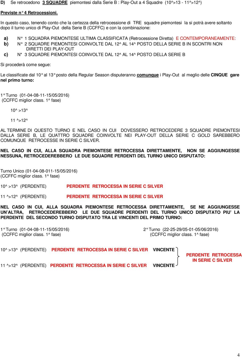 N 1 SQUADRA PIEMONTESE ULTIMA CLASSIFICATA (Retrocessione Diretta) E CONTEMPORANEAMENTE: b) N 2 SQUADRE PIEMONTESI COINVOLTE DAL 12^ AL 14^ POSTO DELLA SERIE B IN SCONTRI NON DIRETTI DEI PLAY-OUT c)