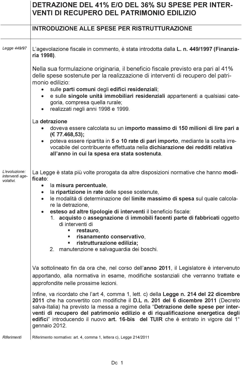 Nella sua formulazione originaria, il beneficio fiscale previsto era pari al 41% delle spese sostenute per la realizzazione di interventi di recupero del patrimonio edilizio: sulle parti comuni degli