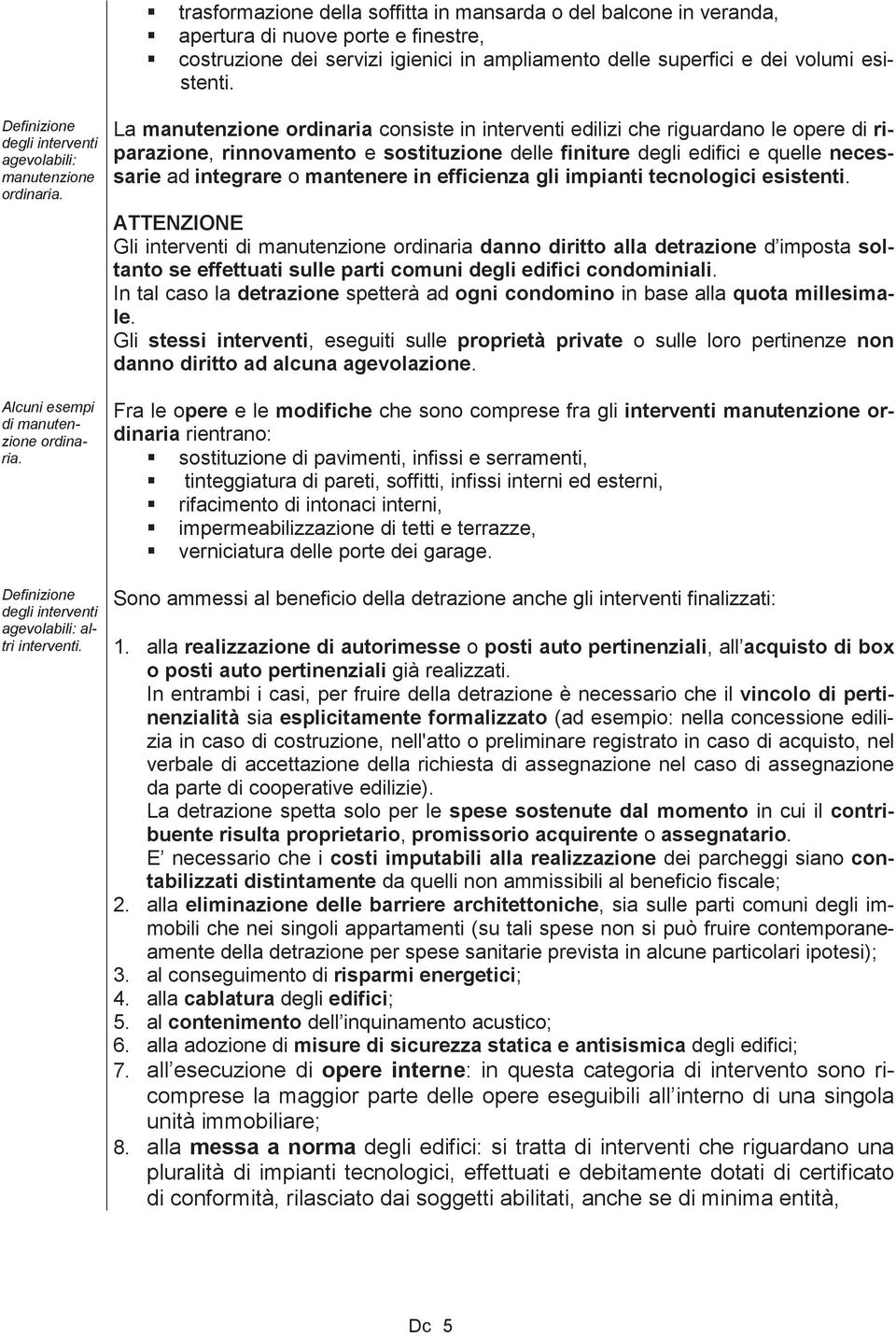 La manutenzione ordinaria consiste in interventi edilizi che riguardano le opere di riparazione, rinnovamento e sostituzione delle finiture degli edifici e quelle necessarie ad integrare o mantenere