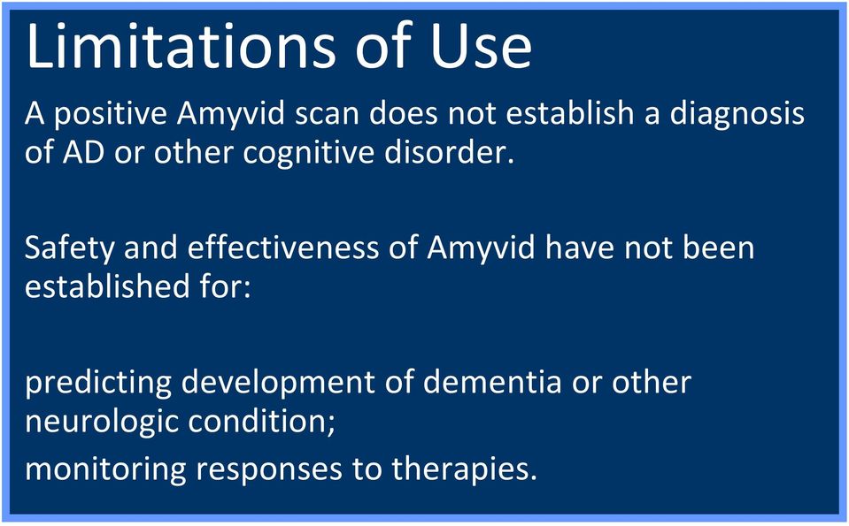 Safety and effectiveness of Amyvid have not been established for: