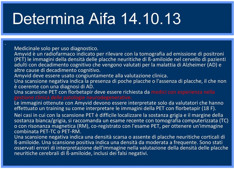 decadimento cognitivo che vengono valutati per la malattia di Alzheimer (AD) e altre cause di decadimento cognitivo. Amyvid deve essere usato congiuntamente alla valutazione clinica.