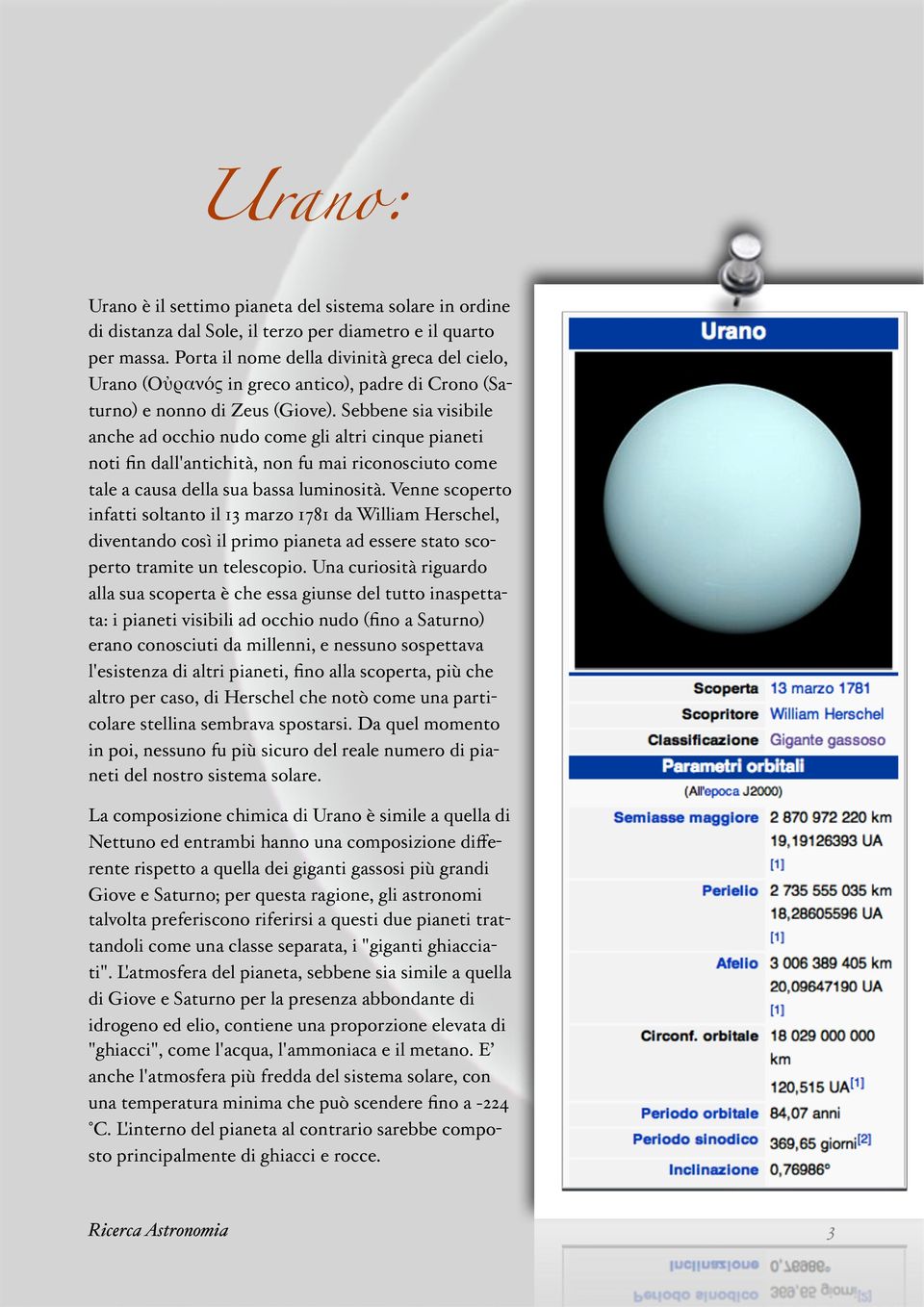 Sebbene sia visibile anche ad occhio nudo come gli altri cinque pianeti noti fin dall'antichità, non fu mai riconosciuto come tale a causa della sua bassa luminosità.