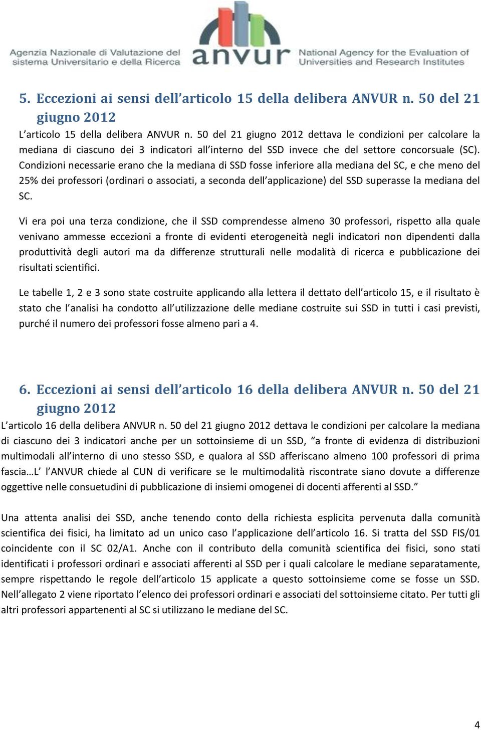 Condizioni necessarie erano che la mediana di SSD fosse inferiore alla mediana del SC, e che meno del 25% dei professori (ordinari o associati, a seconda dell applicazione) del SSD superasse la