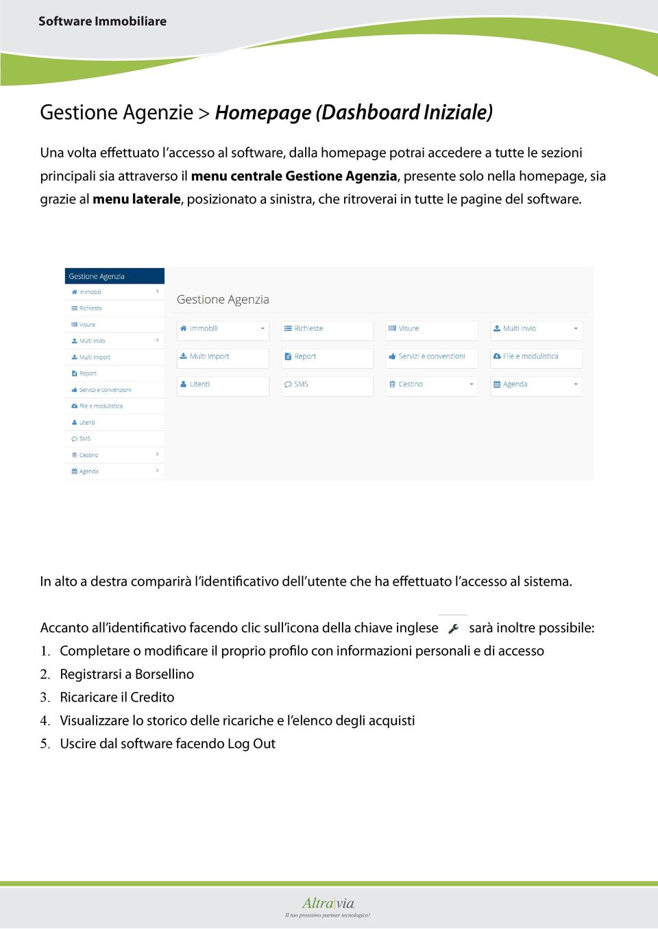 In alto a destra comparirà l identificativo dell utente che ha effettuato l accesso al sistema. Accanto all identificativo facendo clic sull icona della chiave inglese sarà inoltre possibile: 1.