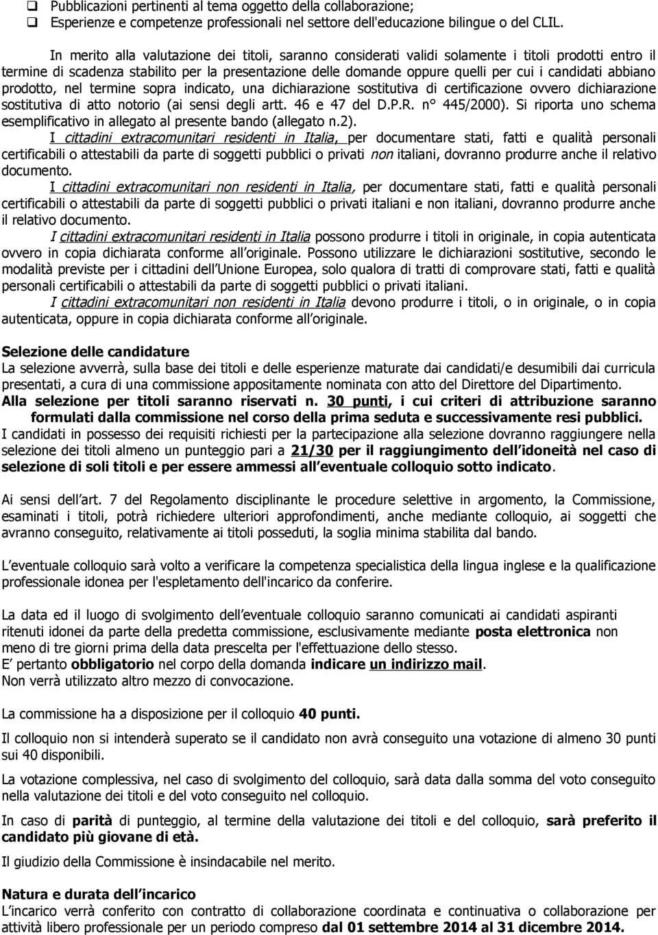 candidati abbiano prodotto, nel termine sopra indicato, una dichiarazione sostitutiva di certificazione ovvero dichiarazione sostitutiva di atto notorio (ai sensi degli artt. 46 e 47 del D.P.R.