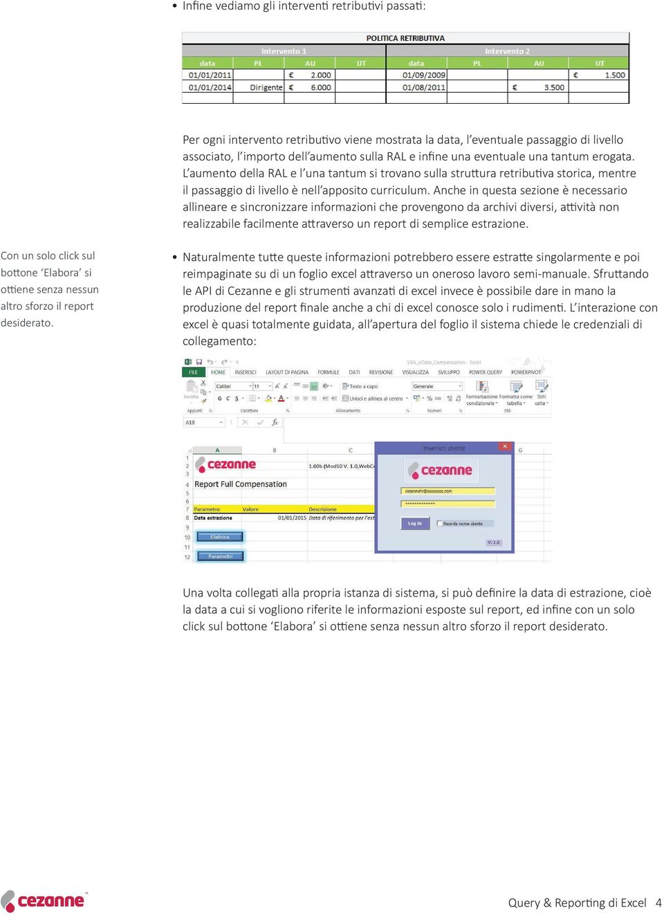 Anche in questa sezione è necessario allineare e sincronizzare informazioni che provengono da archivi diversi, attività non realizzabile facilmente attraverso un report di semplice estrazione.