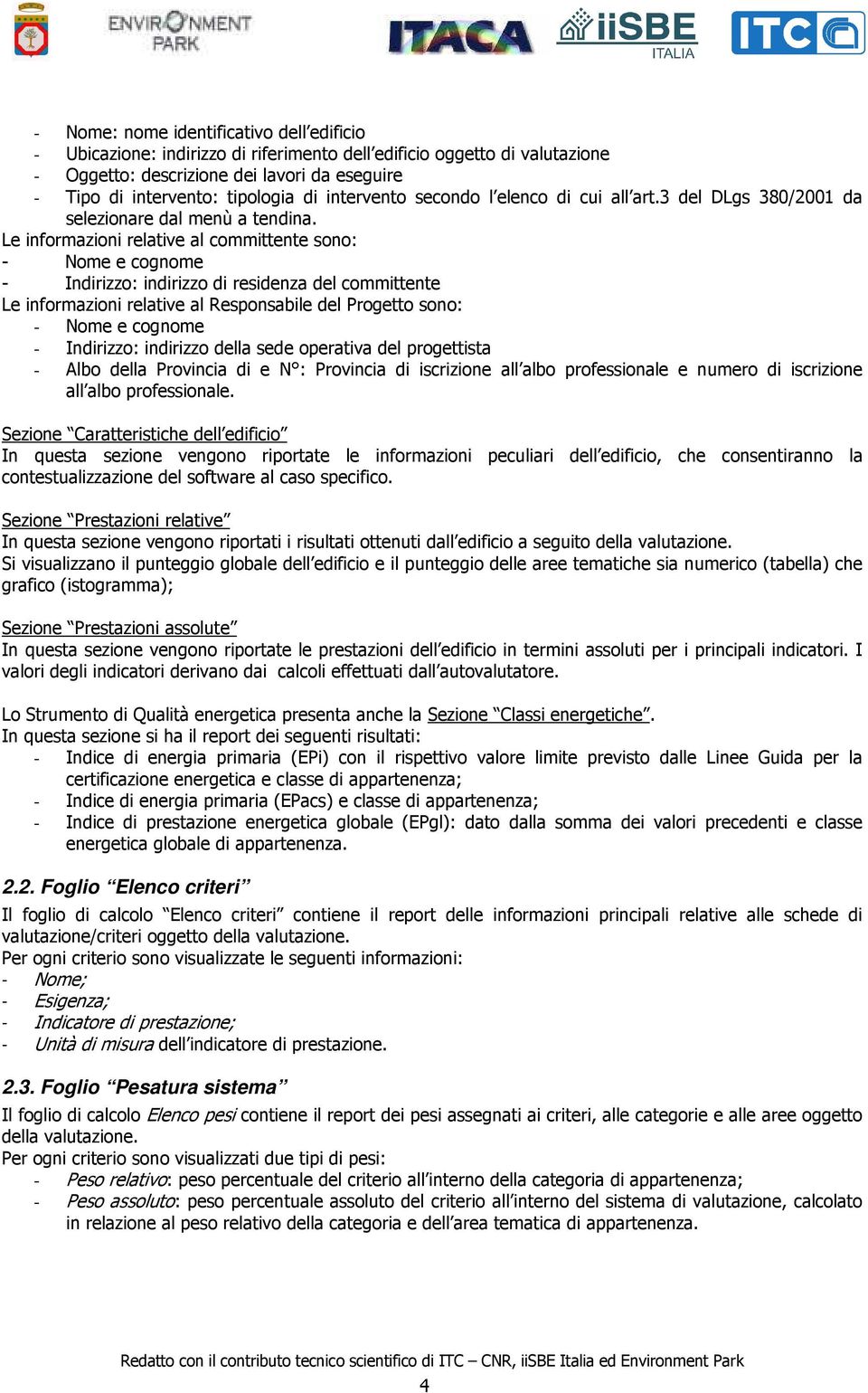 Le informazioni relative al committente sono: - Nome e cognome - Indirizzo: indirizzo di residenza del committente Le informazioni relative al Responsabile del Progetto sono: - Nome e cognome -