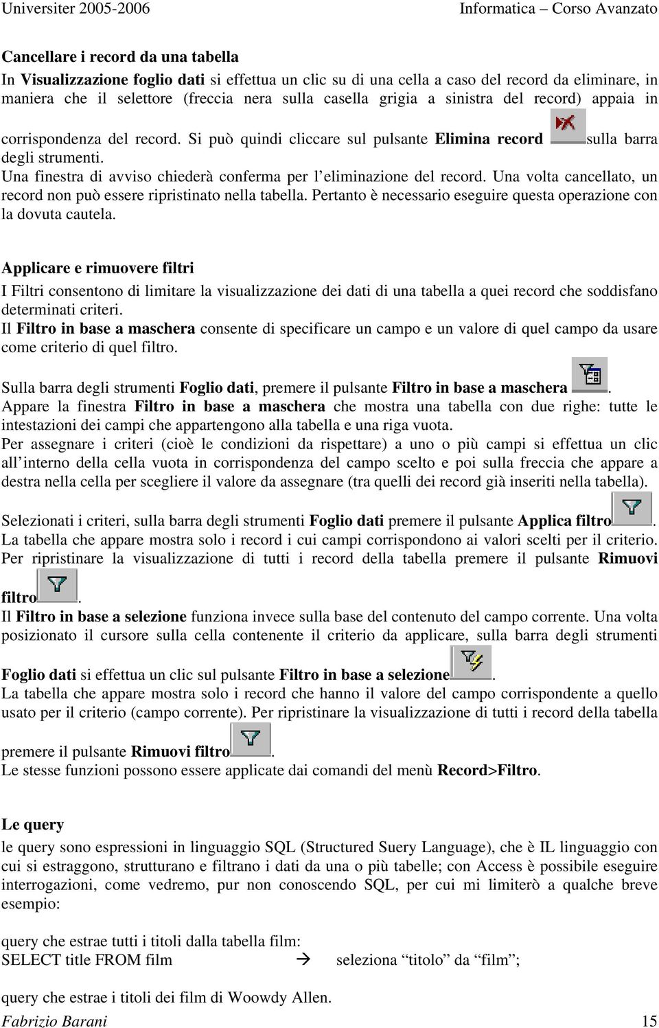 Una finestra di avviso chiederà conferma per l eliminazione del record. Una volta cancellato, un record non può essere ripristinato nella tabella.