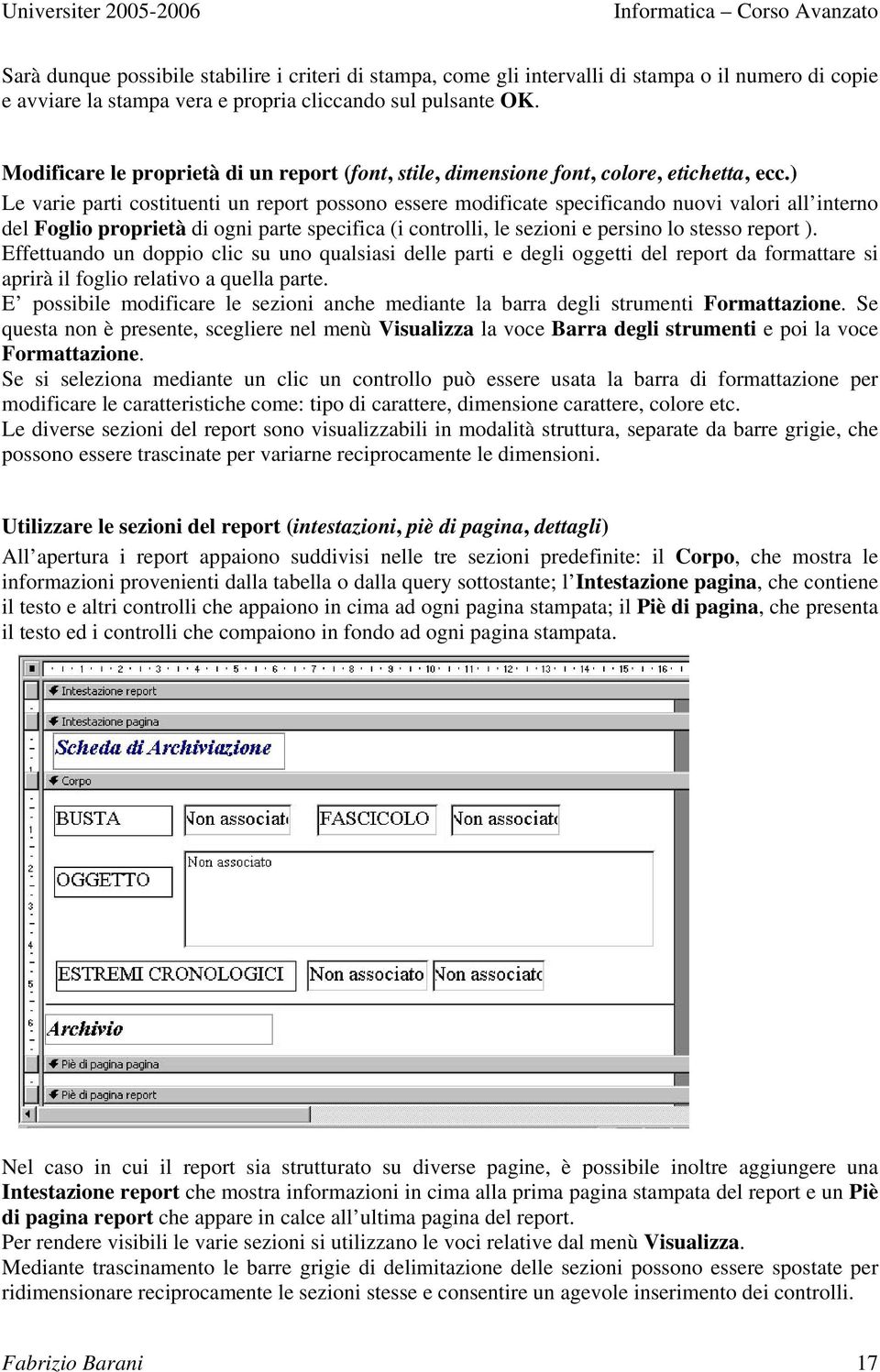 ) Le varie parti costituenti un report possono essere modificate specificando nuovi valori all interno del Foglio proprietà di ogni parte specifica (i controlli, le sezioni e persino lo stesso report