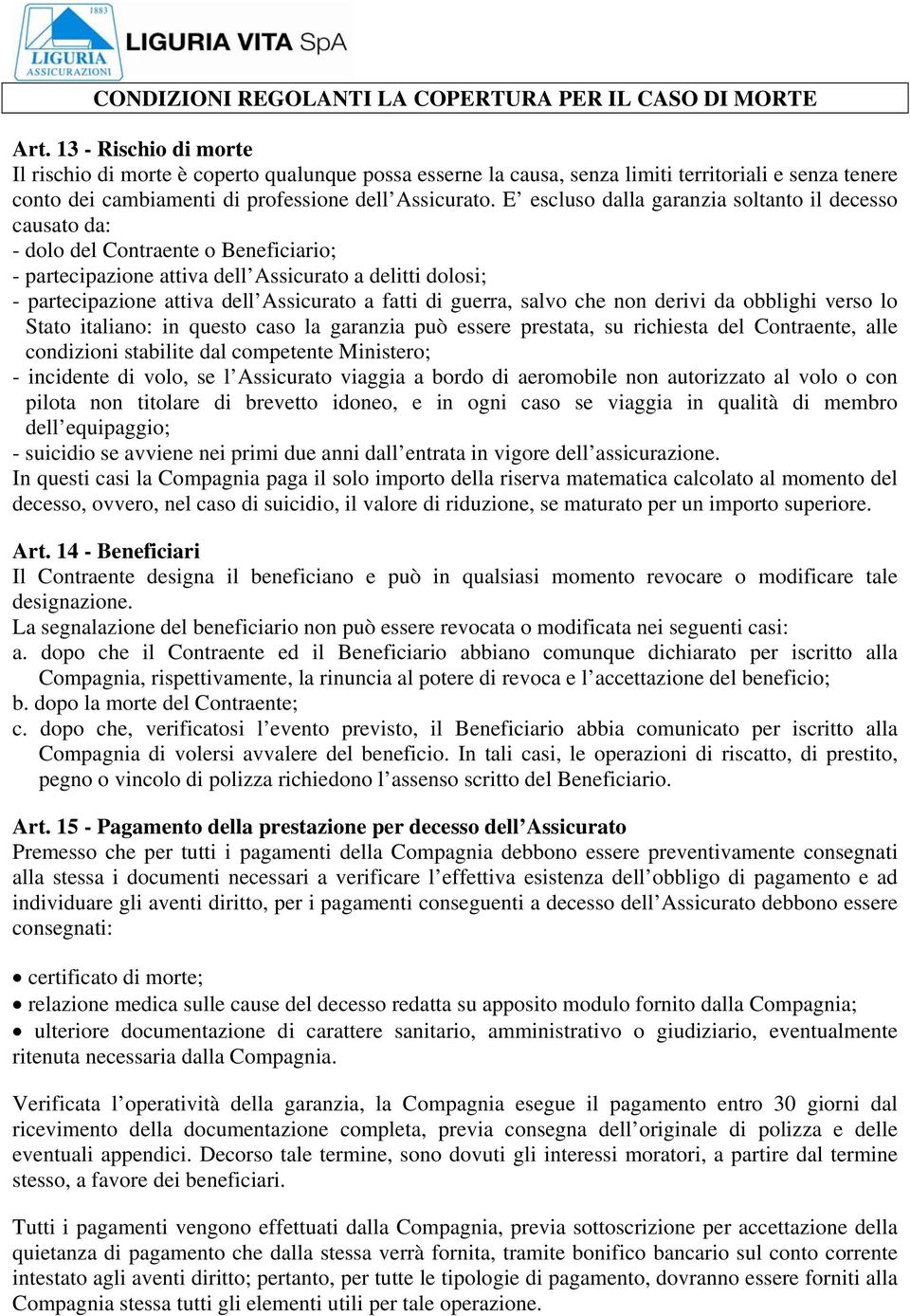 E escluso dalla garanzia soltanto il decesso causato da: - dolo del Contraente o Beneficiario; - partecipazione attiva dell Assicurato a delitti dolosi; - partecipazione attiva dell Assicurato a