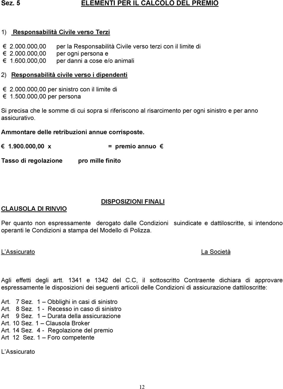 000,00 per persona Si precisa che le somme di cui sopra si riferiscono al risarcimento per ogni sinistro e per anno assicurativo. Ammontare delle retribuzioni annue corrisposte. 1.900.