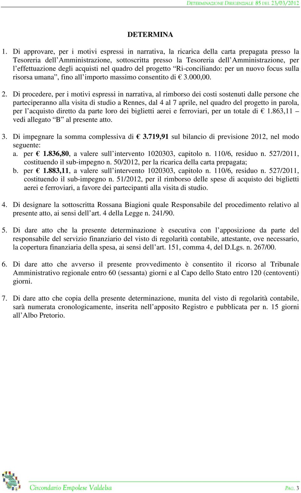 effettuazione degli acquisti nel quadro del progetto Ri-conciliando: per un nuovo focus sulla risorsa umana, fino all importo massimo consentito di 3.000,00. 2.