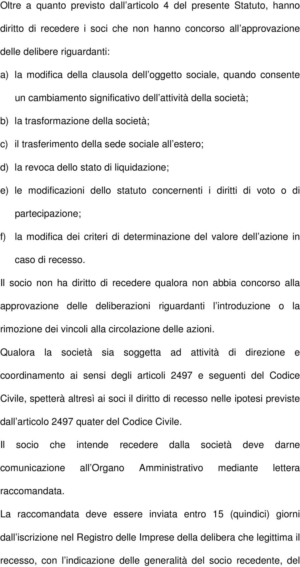 stato di liquidazione; e) le modificazioni dello statuto concernenti i diritti di voto o di partecipazione; f) la modifica dei criteri di determinazione del valore dell azione in caso di recesso.