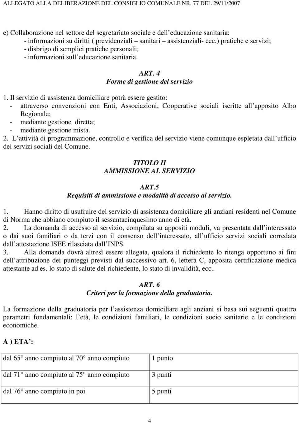 Il servizio di assistenza domiciliare potrà essere gestito: - attraverso convenzioni con Enti, Associazioni, Cooperative sociali iscritte all apposito Albo Regionale; - mediante gestione diretta; -