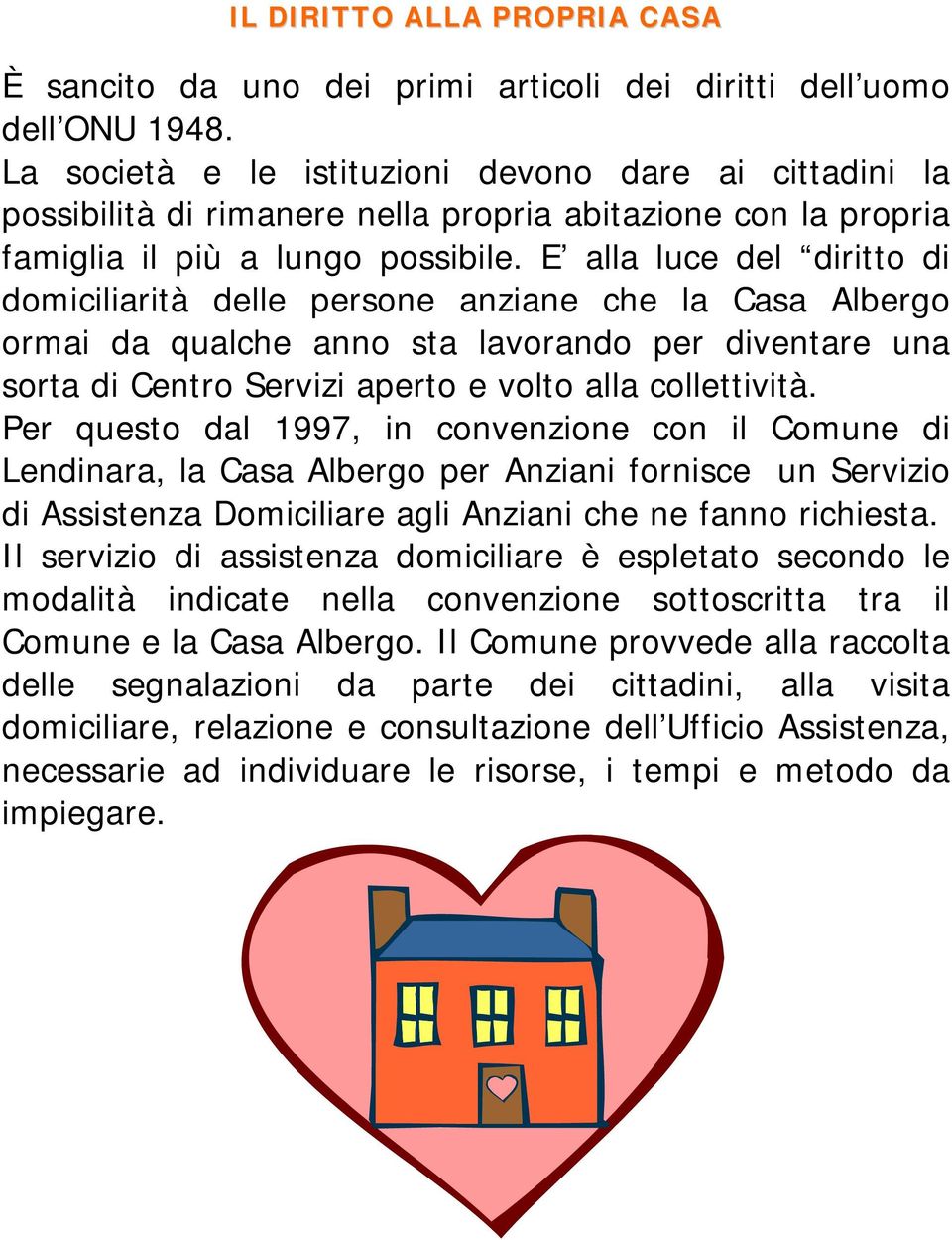 E alla luce del diritto di domiciliarità delle persone anziane che la Casa Albergo ormai da qualche anno sta lavorando per diventare una sorta di Centro Servizi aperto e volto alla collettività.