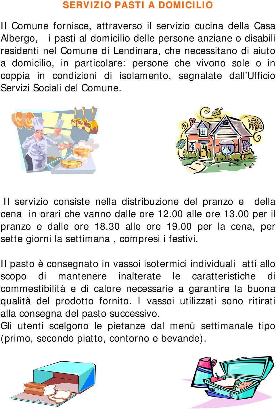 Il servizio consiste nella distribuzione del pranzo e della cena in orari che vanno dalle ore 12.00 alle ore 13.00 per il pranzo e dalle ore 18.30 alle ore 19.