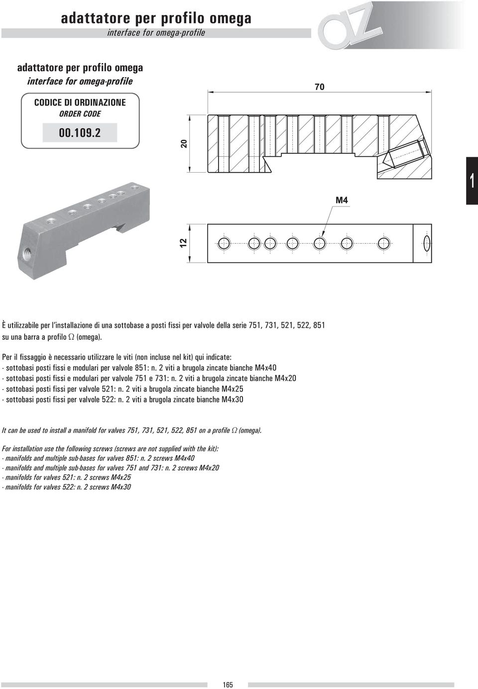 Per il fissaggio è necessario utilizzare le viti (non incluse nel kit) qui indicate: - sottobasi posti fissi e modulari per valvole 85: n.